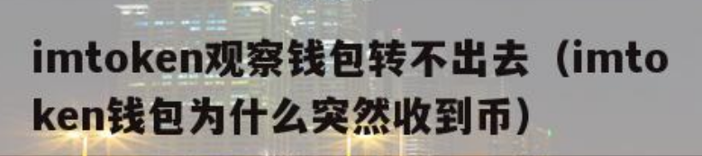 imtoken观察钱包转不出去（imtoken钱包为什么突然收到币）